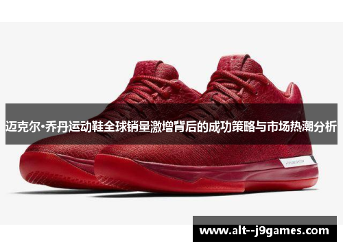 迈克尔·乔丹运动鞋全球销量激增背后的成功策略与市场热潮分析