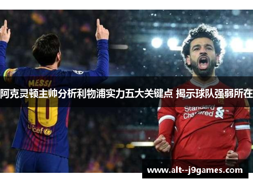阿克灵顿主帅分析利物浦实力五大关键点 揭示球队强弱所在