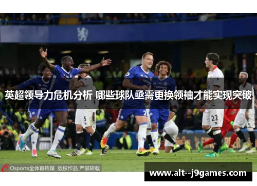 英超领导力危机分析 哪些球队亟需更换领袖才能实现突破