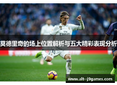莫德里奇的场上位置解析与五大精彩表现分析
