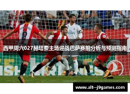 西甲周六027赫塔费主场迎战巴萨赛前分析与预测指南