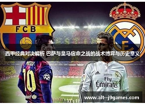 西甲经典对决解析 巴萨与皇马宿命之战的战术博弈与历史意义