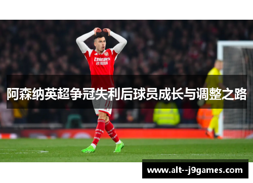 阿森纳英超争冠失利后球员成长与调整之路