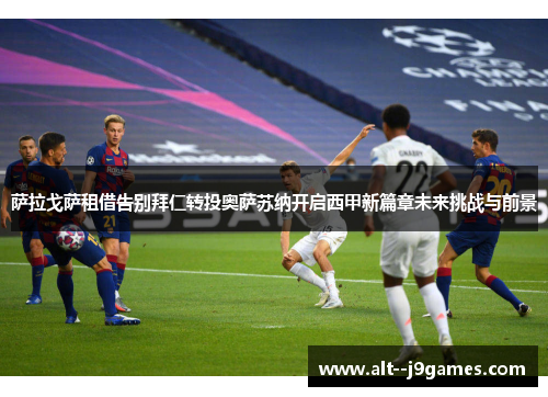 萨拉戈萨租借告别拜仁转投奥萨苏纳开启西甲新篇章未来挑战与前景